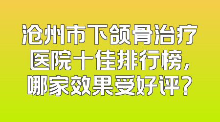 沧州市下颌骨治疗医院十佳排行榜，哪家效果受好评？