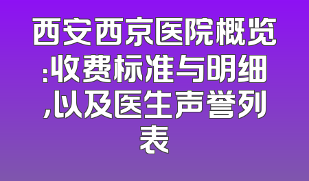 西安西京医院概览：收费标准与明细，以及医生声誉列表