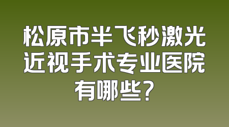 松原市半飞秒激光近视手术专业医院有哪些？