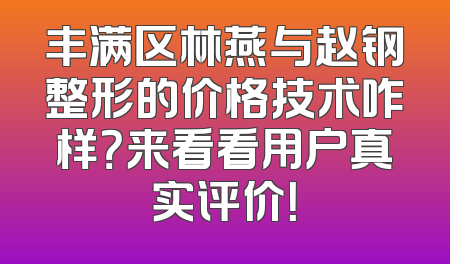 丰满区林燕与赵钢整形的价格技术咋样？来看看用户真实评价！