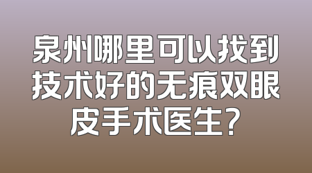 泉州哪里可以找到技术好的无痕双眼皮手术医生？