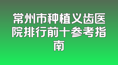 常州市种植义齿医院排行前十参考指南