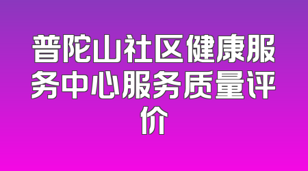 普陀山社区健康服务中心服务质量评价