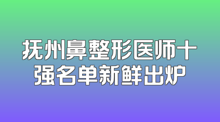 抚州鼻整形医师十强名单新鲜出炉
