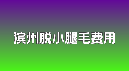 滨州脱小腿毛费用