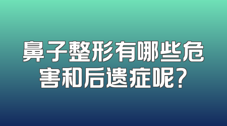 鼻子整形有哪些危害和后遗症呢？