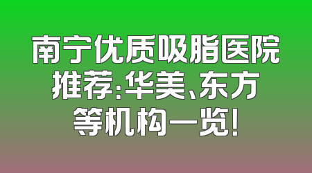 南宁优质吸脂医院推荐：华美、东方等机构一览！