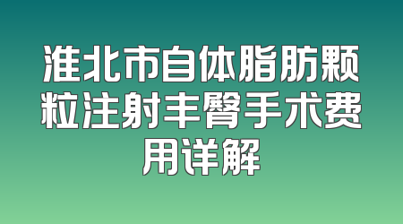 淮北市自体脂肪颗粒注射丰臀手术费用详解