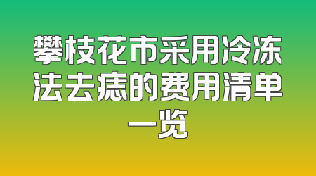 攀枝花市采用冷冻法去痣的费用清单一览