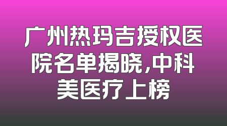 广州热玛吉授权医院名单揭晓，中科美医疗上榜