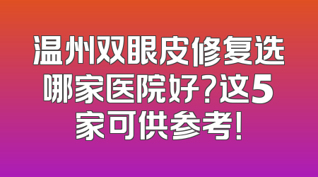 温州双眼皮修复选哪家医院好？这5家可供参考！