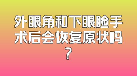 外眼角和下眼睑手术后会恢复原状吗？