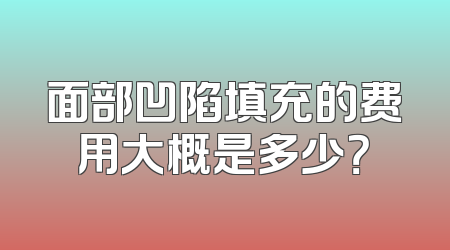 面部凹陷填充的费用大概是多少？