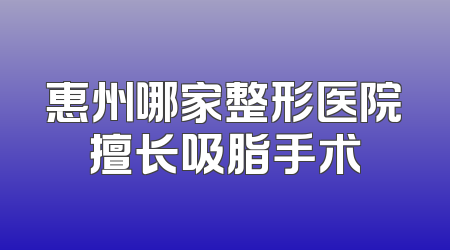 惠州哪家整形医院擅长吸脂手术