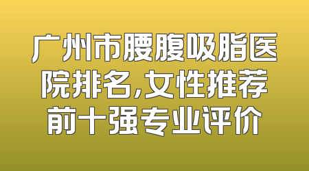 广州市腰腹吸脂医院排名，女性推荐前十强专业评价