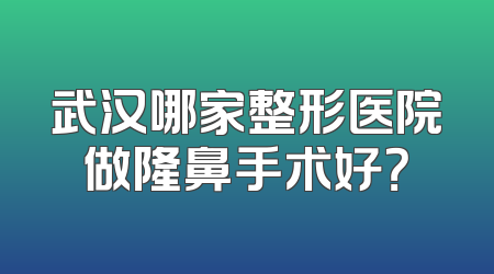 武汉哪家整形医院做隆鼻手术好？