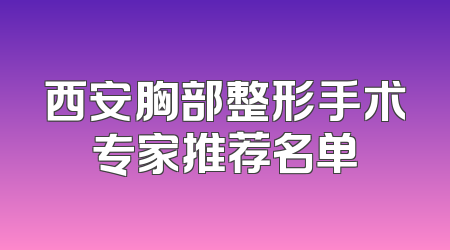西安胸部整形手术专家推荐名单