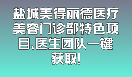 盐城美得丽德医疗美容门诊部特色项目、医生团队一键获取！