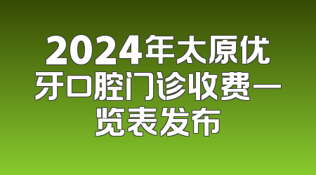 2024年太原优牙口腔门诊收费一览表发布