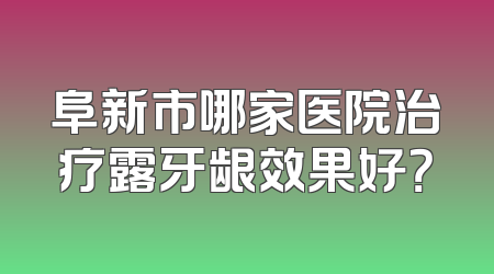 阜新市哪家医院治疗露牙龈效果好？