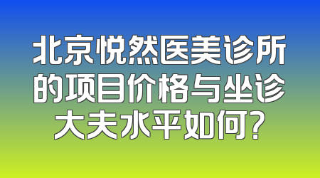 北京悦然医美诊所的项目价格与坐诊大夫水平如何？