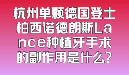 杭州单颗德国登士柏西诺德朗斯Lance种植牙手术的副作用是什么？