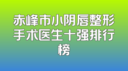 赤峰市小阴唇整形手术医生十强排行榜