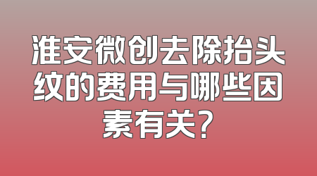 淮安微创去除抬头纹的费用与哪些因素有关？