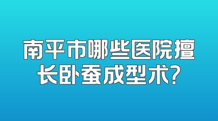 南平市哪些医院擅长卧蚕成型术？