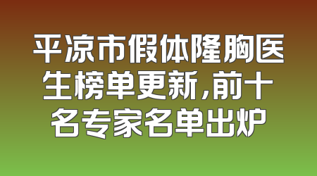 平凉市假体隆胸医生榜单更新，前十名专家名单出炉
