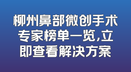 柳州鼻部微创手术专家榜单一览，立即查看解决方案