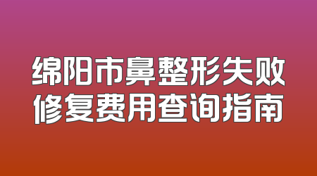 绵阳市鼻整形失败修复费用查询指南