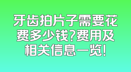 牙齿拍片子需要花费多少钱？费用及相关信息一览！