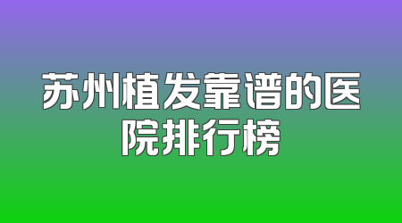 苏州植发靠谱的医院排行榜