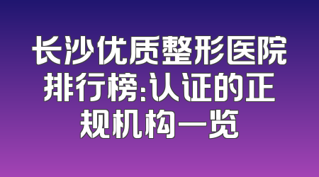 长沙优质整形医院排行榜：认证的正规机构一览
