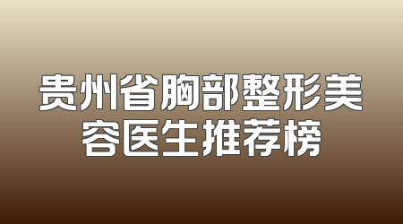 贵州省胸部整形美容医生推荐榜