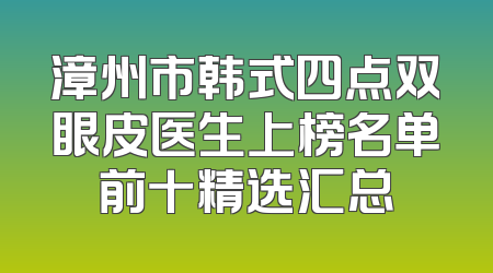 漳州市韩式四点双眼皮医生上榜名单前十精选汇总