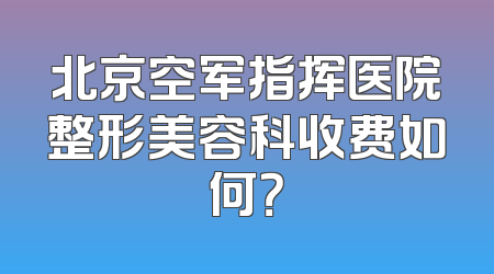 北京空军指挥医院整形美容科收费如何？