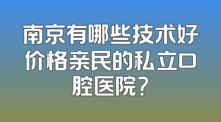 南京有哪些技术好价格亲民的私立口腔医院？