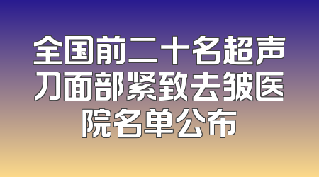 全国前二十名超声刀面部紧致去皱医院名单公布