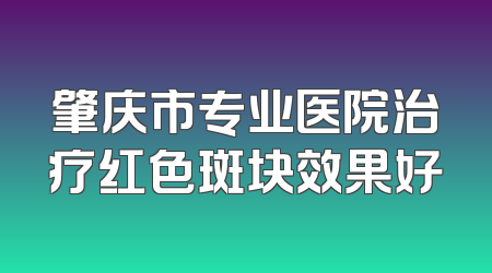 肇庆市专业医院治疗红色斑块效果好