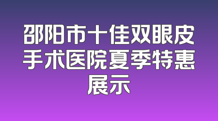邵阳市十佳双眼皮手术医院夏季特惠展示