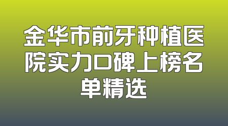 金华市前牙种植医院实力口碑上榜名单精选