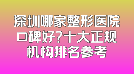 深圳哪家整形医院口碑好？十大正规机构排名参考