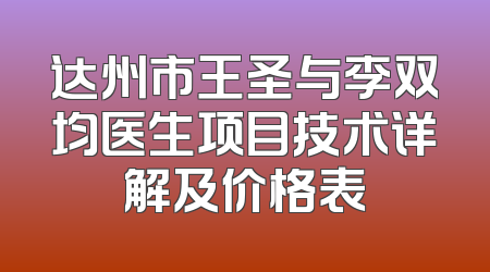 达州市王圣与李双均医生项目技术详解及价格表