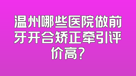 温州哪些医院做前牙开合矫正牵引评价高？