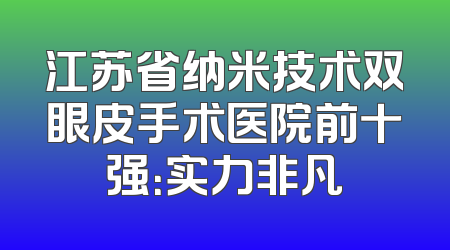 江苏省纳米技术双眼皮手术医院前十强：实力非凡