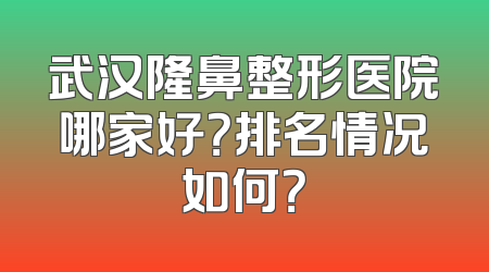 武汉隆鼻整形医院哪家好？排名情况如何？