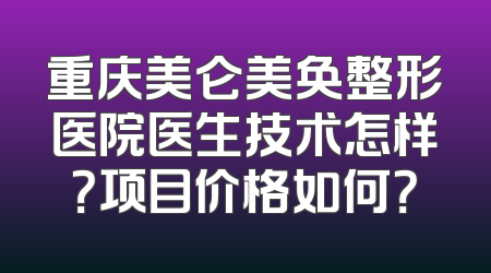 重庆美仑美奂整形医院医生技术怎样？项目价格如何？