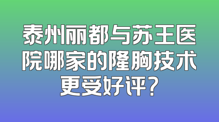 泰州丽都与苏王医院哪家的隆胸技术更受好评？